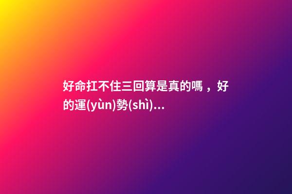 好命扛不住三回算是真的嗎，好的運(yùn)勢(shì)可以一直延續(xù)下去嗎